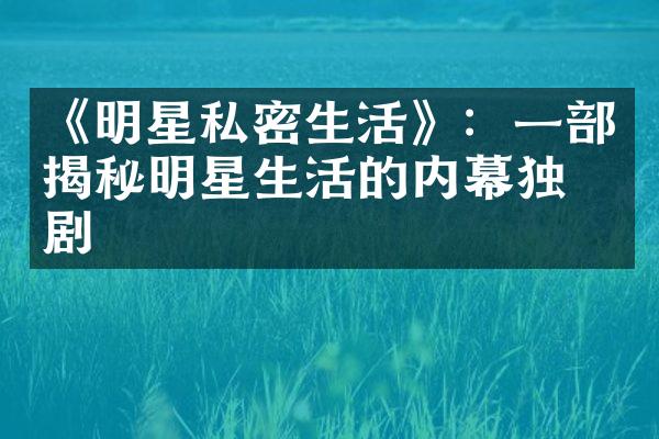 《明星私密生活》：一部揭秘明星生活的内幕独播剧