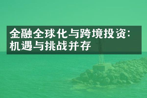 金融全球化与跨境投资：机遇与挑战并存