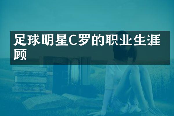 足球明星C罗的职业生涯回顾