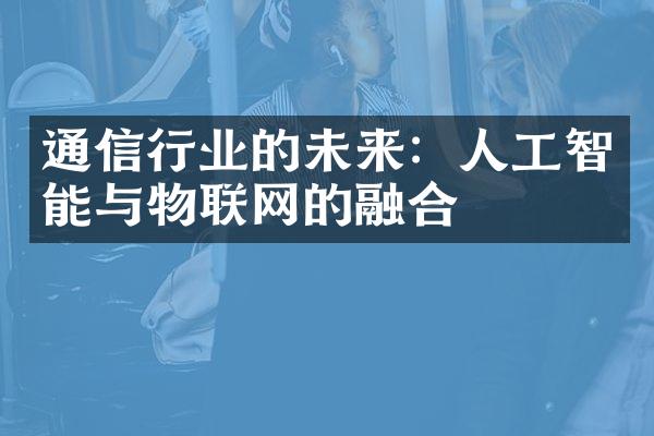 通信行业的未来：人工智能与物联网的融合