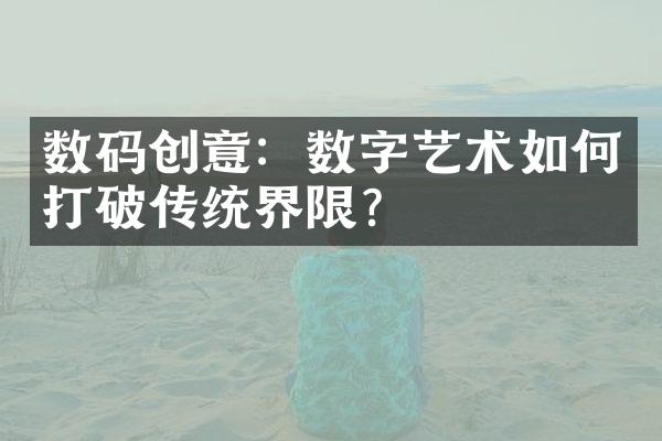 数码创意：数字艺术如何打破传统界限？