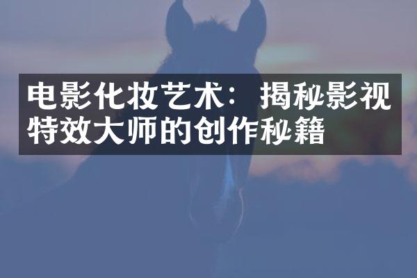 电影化妆艺术：揭秘影视特效师的创作秘籍