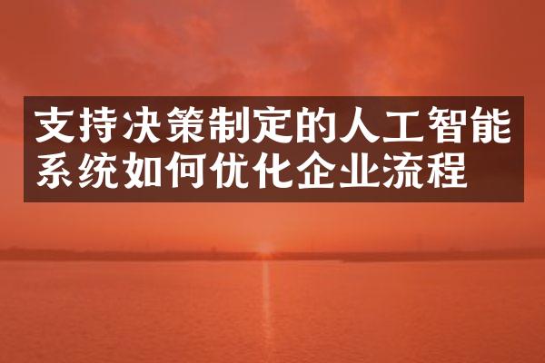 支持决策制定的人工智能系统如何优化企业流程