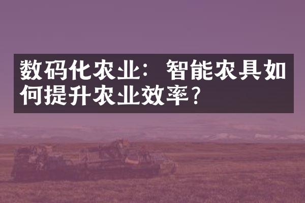 数码化农业：智能农具如何提升农业效率？