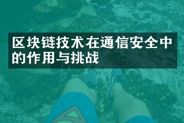 区块链技术在通信安全中的作用与挑战