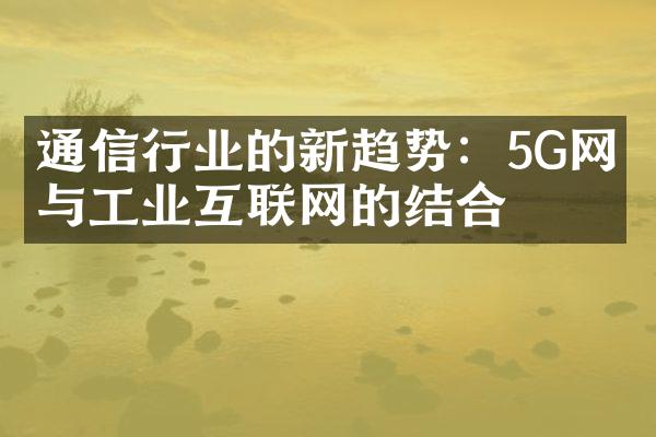 通信行业的新趋势：5G网络与工业互联网的结合