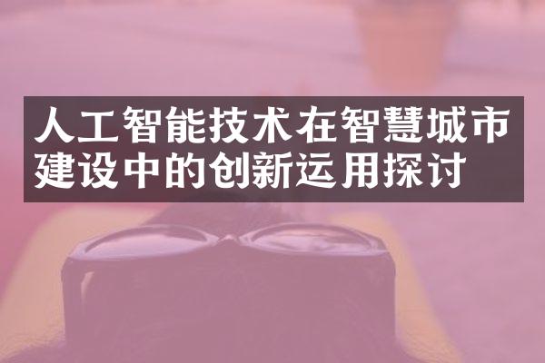 人工智能技术在智慧城市中的创新运用探讨