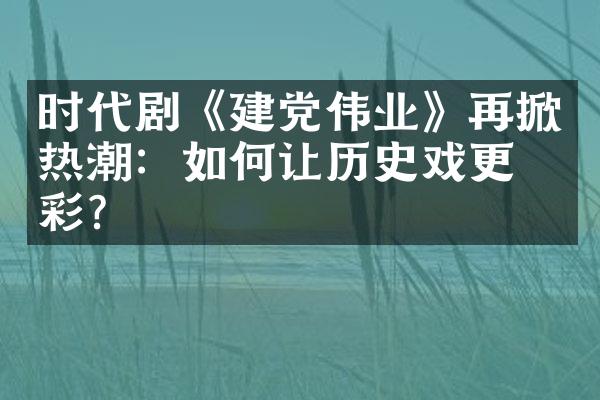 时代剧《伟业》再掀热潮：如何让历史戏更精彩？