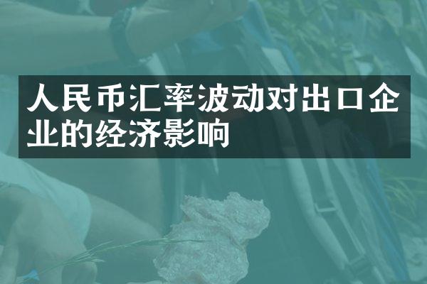 人民币汇率波动对出口企业的经济影响