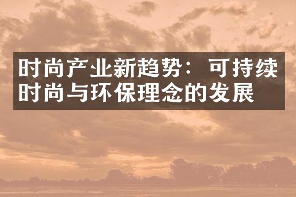 时尚产业新趋势：可持续时尚与环保理念的发展