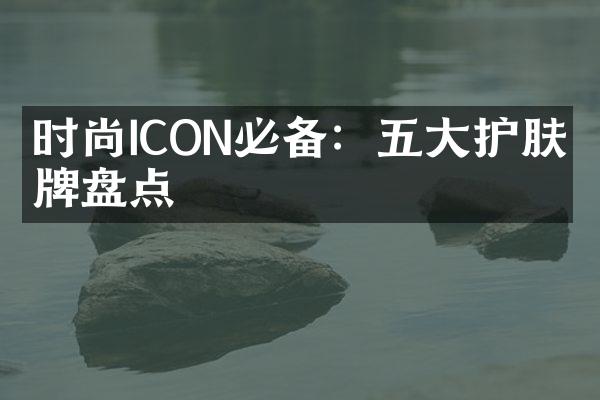 时尚ICON必备：护肤品牌盘点