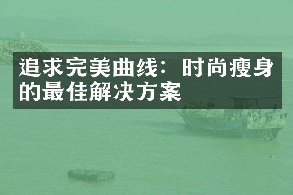 追求完美曲线：时尚的最佳解决方案