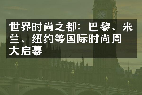 世界时尚之都：巴黎、米兰、纽约等国际时尚周盛大启幕