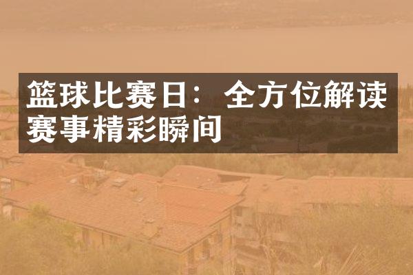 篮球比赛日：全方位解读赛事精彩瞬间