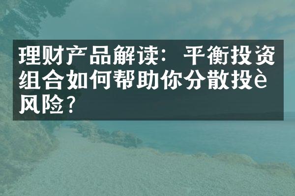 理财产品解读：平衡投资组合如何帮助你分散投资风险？