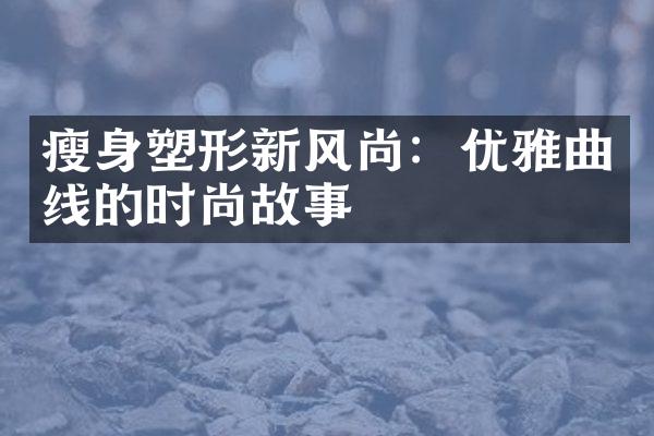 塑形新风尚：优雅曲线的时尚故事