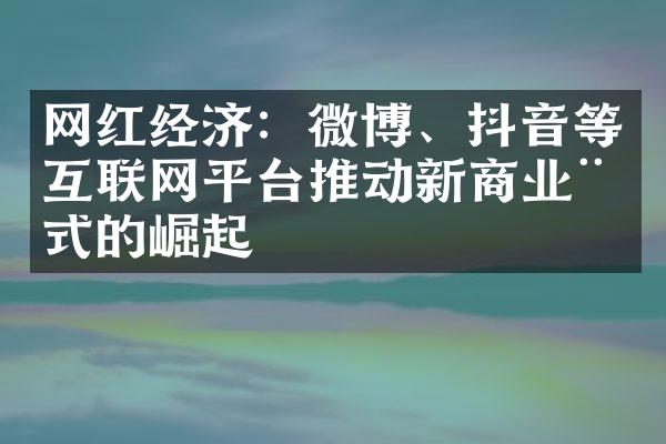 网红经济：微博、抖音等互联网平台推动新商业模式的崛起