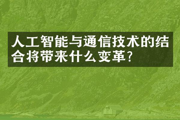 人工智能与通信技术的结合将带来什么变革？