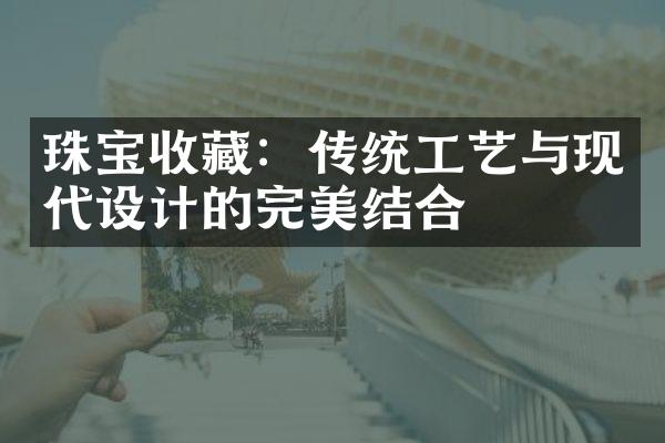 珠宝收藏：传统工艺与现代设计的完美结合