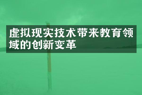 虚拟现实技术带来教育领域的创新变革