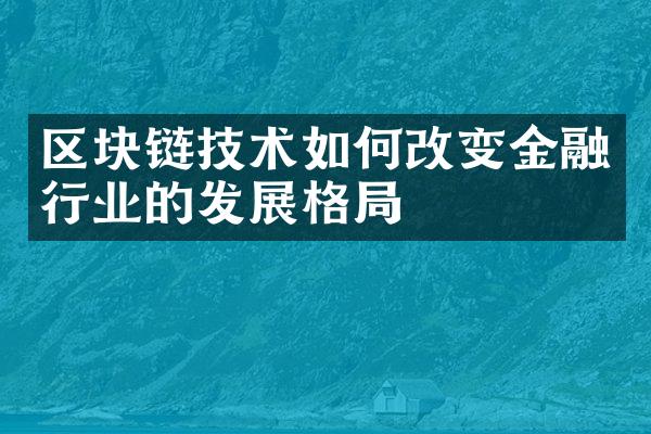 区块链技术如何改变金融行业的发展格局