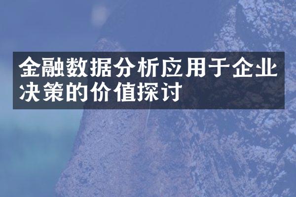 金融数据分析应用于企业决策的价值探讨