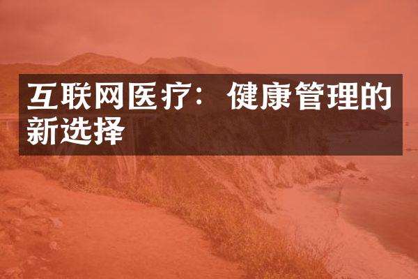 互联网医疗：健康管理的新选择