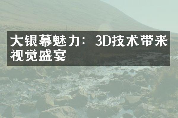 大银幕魅力：3D技术带来的视觉盛宴