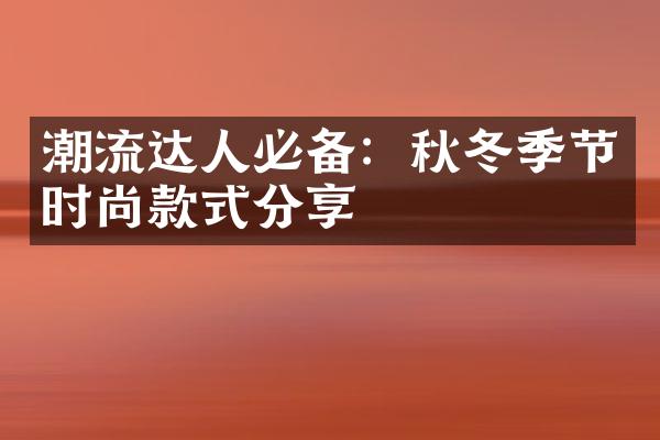 潮流达人必备：秋冬季节时尚款式分享