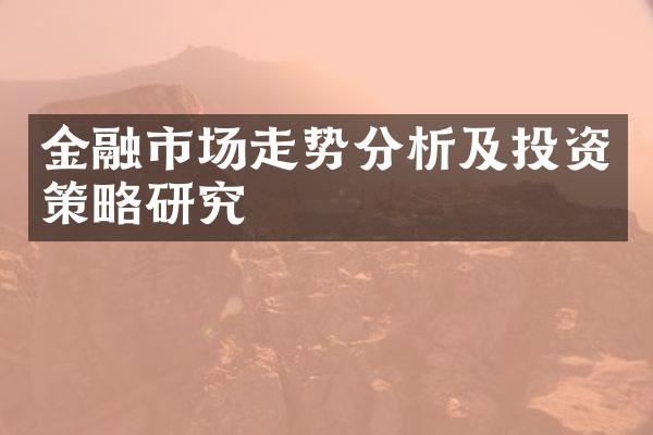 金融市场走势分析及投资策略研究