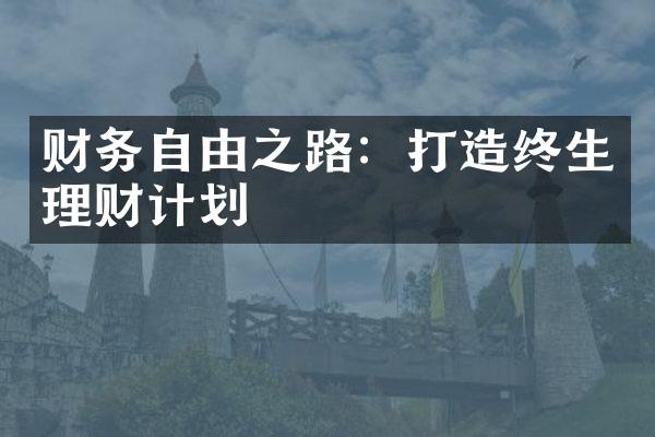 财务自由之路：打造终生理财计划