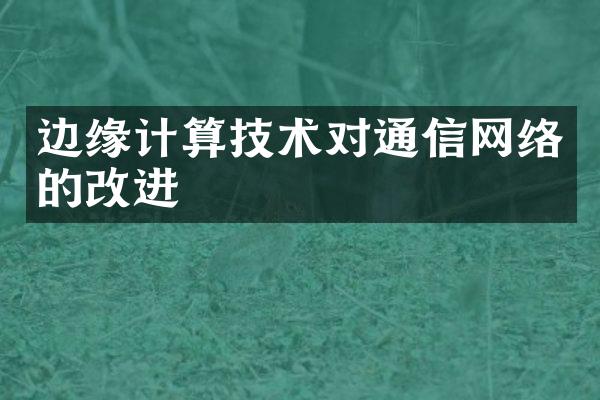 边缘计算技术对通信网络的改进