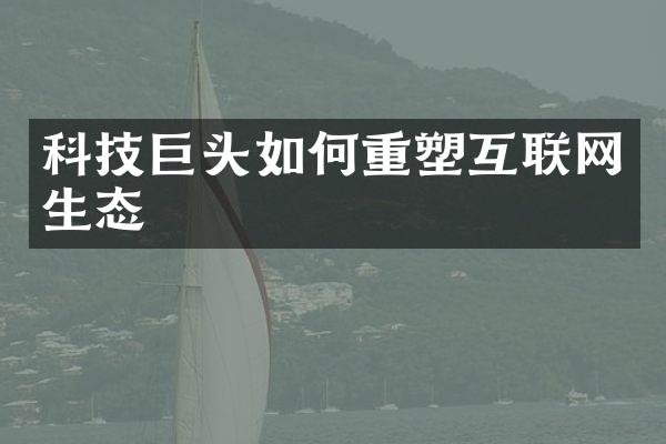 科技巨头如何重塑互联网生态