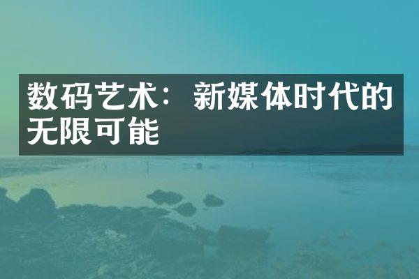 数码艺术：新媒体时代的无限可能