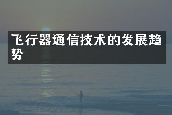 飞行器通信技术的发展趋势