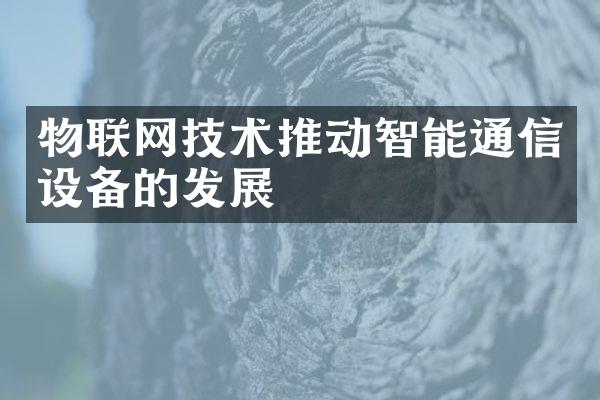 物联网技术推动智能通信设备的发展