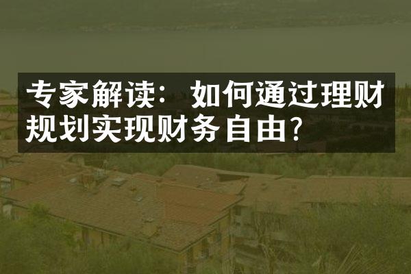 专家解读：如何通过理财规划实现财务自由？