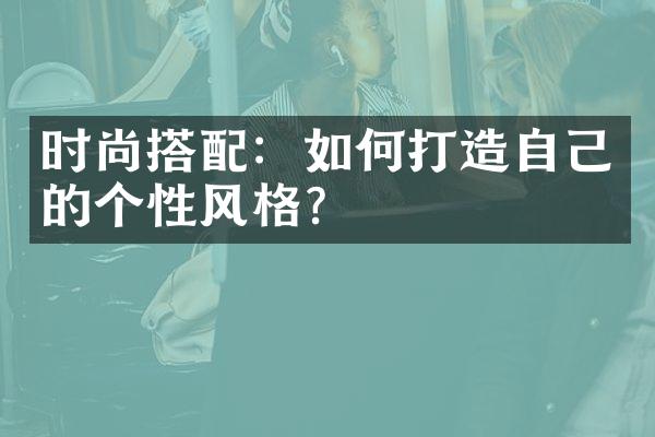 时尚搭配：如何打造自己的个性风格？