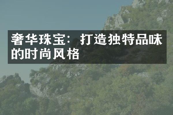 奢华珠宝：打造独特品味的时尚风格