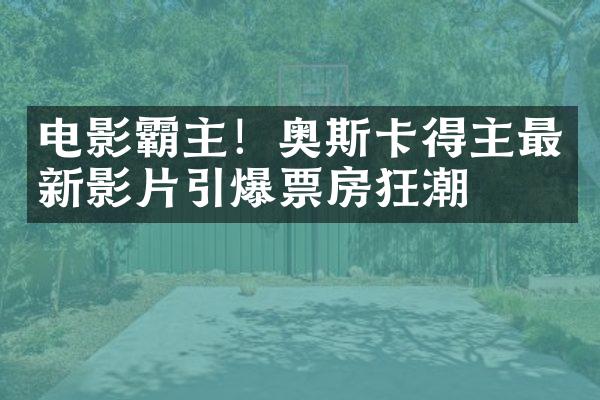 电影霸主！奥斯卡得主最新影片引爆票房狂潮