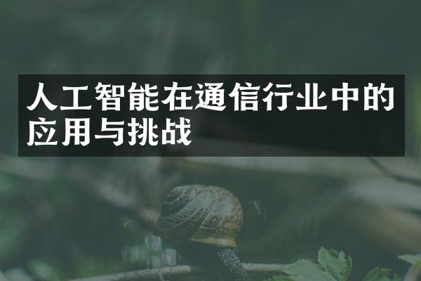 人工智能在通信行业中的应用与挑战