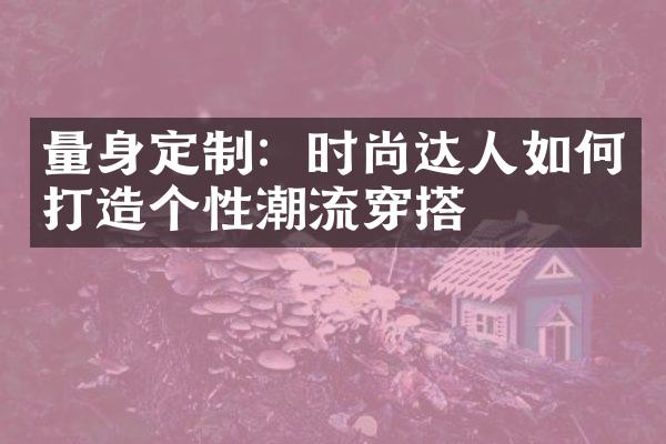 量身定制：时尚达人如何打造个性潮流穿搭