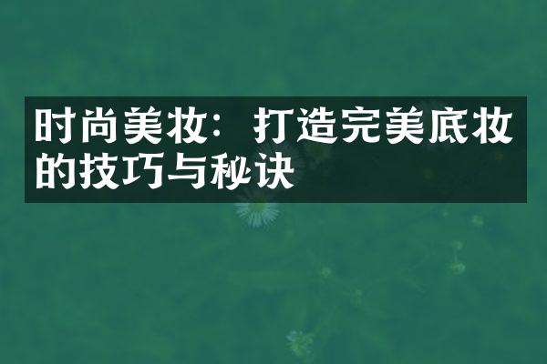 时尚美妆：打造完美底妆的技巧与秘诀