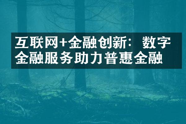 互联网+金融创新：数字化金融服务助力普惠金融