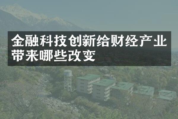 金融科技创新给财经产业带来哪些改变