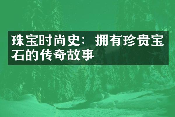 珠宝时尚史：拥有珍贵宝石的传奇故事