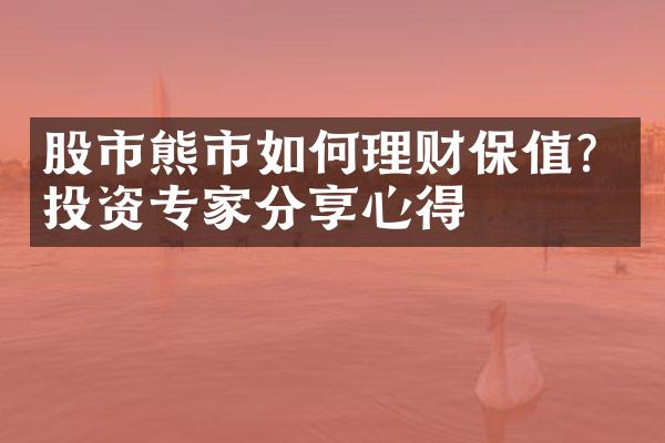 股市熊市如何理财保值？投资专家分享心得