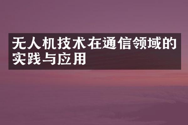 无人机技术在通信领域的实践与应用