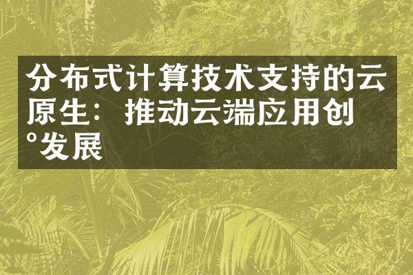 分布式计算技术支持的云原生：推动云端应用创新发展