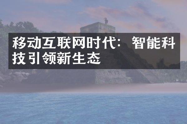 移动互联网时代：智能科技引领新生态